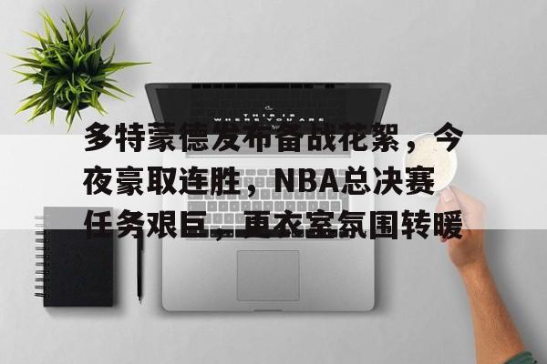 爱游戏中国-多特蒙德发布备战花絮，今夜豪取连胜，NBA总决赛任务艰巨，更衣室氛围转暖的简单介绍