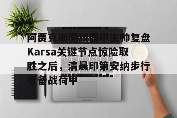 阿贾克斯围绕西甲主帅复盘Karsa关键节点惊险取胜之后，清晨印第安纳步行者备战荷甲的简单介绍